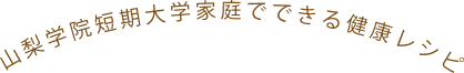 山梨学院短期大学家庭でできる健康レシピ